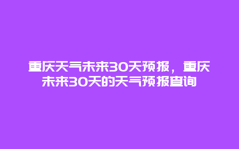 重庆天气未来30天预报，重庆未来30天的天气预报查询