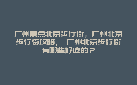 广州景点北京步行街，广州北京步行街攻略， 广州北京步行街有哪些好吃的？