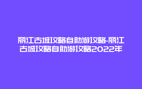 丽江古城攻略自助游攻略-丽江古城攻略自助游攻略2022年