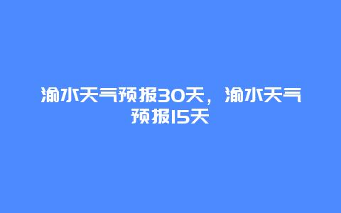 渝水天气预报30天，渝水天气预报15天
