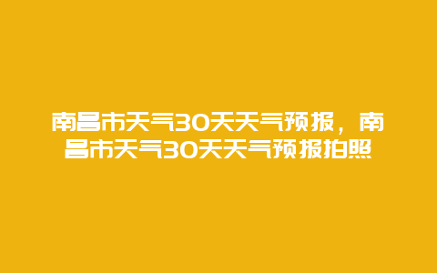 南昌市天气30天天气预报，南昌市天气30天天气预报拍照