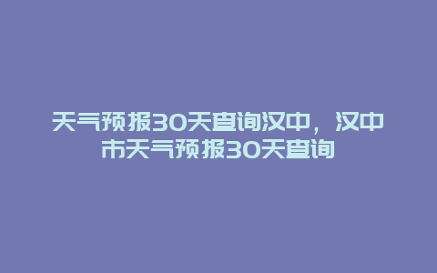 天气预报30天查询汉中，汉中市天气预报30天查询