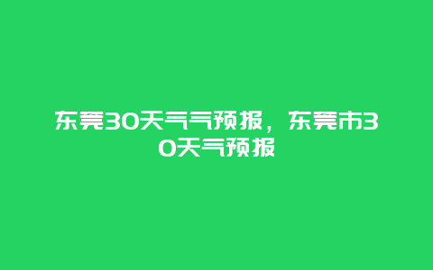 东莞30天气气预报，东莞市30天气预报
