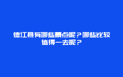 德江县有哪些景点呢？哪些比较值得一去呢？
