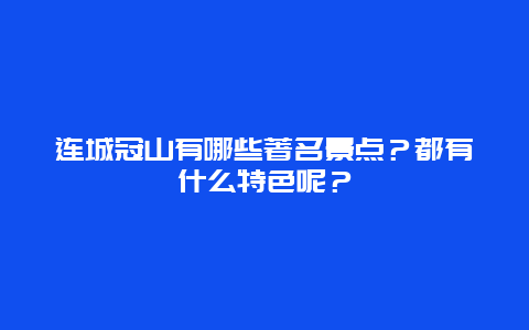 连城冠山有哪些著名景点？都有什么特色呢？