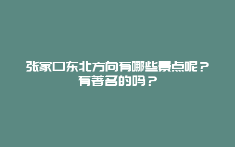 张家口东北方向有哪些景点呢？有著名的吗？