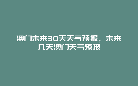 澳门未来30天天气预报，未来几天澳门天气预报