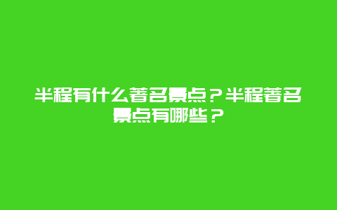半程有什么著名景点？半程著名景点有哪些？