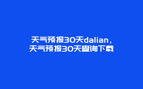 天气预报30天dalian，天气预报30天查询下载