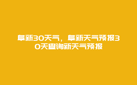 阜新30天气，阜新天气预报30天查询新天气预报