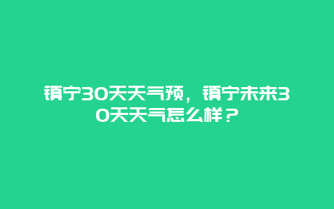 镇宁30天天气预，镇宁未来30天天气怎么样？