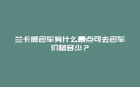 兰卡威包车有什么景点可去包车价格多少？