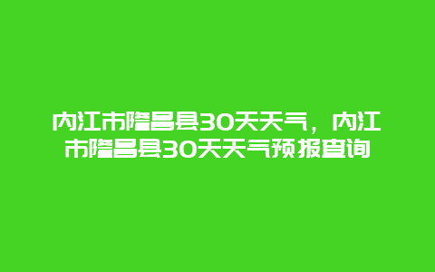 内江市隆昌县30天天气，内江市隆昌县30天天气预报查询