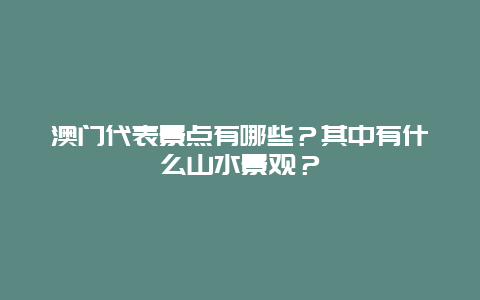 澳门代表景点有哪些？其中有什么山水景观？