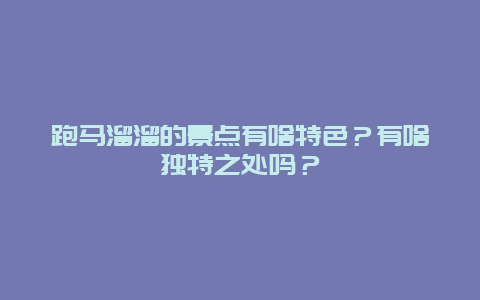 跑马溜溜的景点有啥特色？有啥独特之处吗？