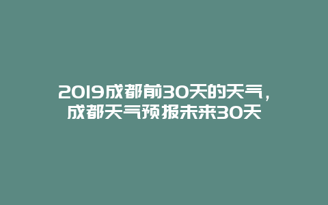 2019成都前30天的天气，成都天气预报未来30天