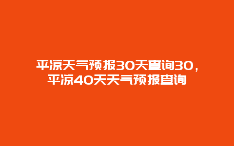 平凉天气预报30天查询30，平凉40天天气预报查询
