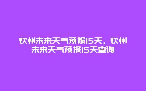 钦州未来天气预报15天，钦州未来天气预报15天查询