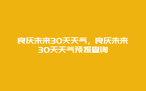 良庆未来30天天气，良庆未来30天天气预报查询
