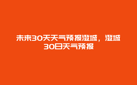 未来30天天气预报澄城，澄城30日天气预报