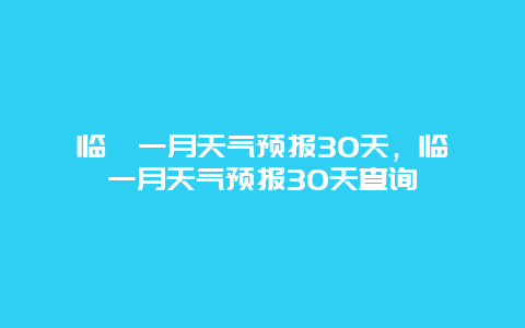 临潼一月天气预报30天，临潼一月天气预报30天查询