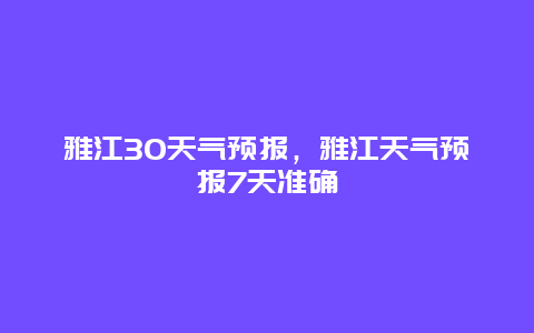 雅江30天气预报，雅江天气预报7天准确