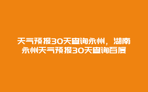 天气预报30天查询永州，湖南永州天气预报30天查询百度