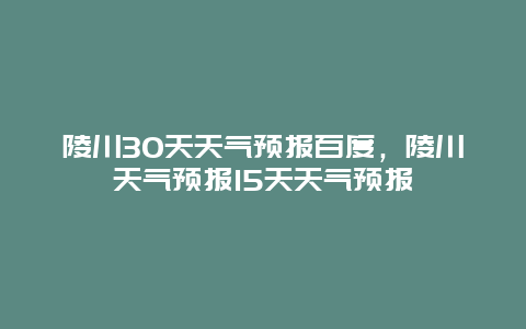 陵川30天天气预报百度，陵川天气预报15天天气预报