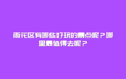 雨花区有哪些好玩的景点呢？哪里最值得去呢？
