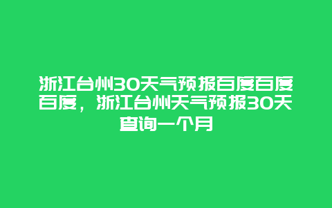 浙江台州30天气预报百度百度百度，浙江台州天气预报30天查询一个月