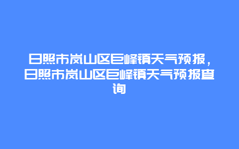日照市岚山区巨峰镇天气预报，日照市岚山区巨峰镇天气预报查询