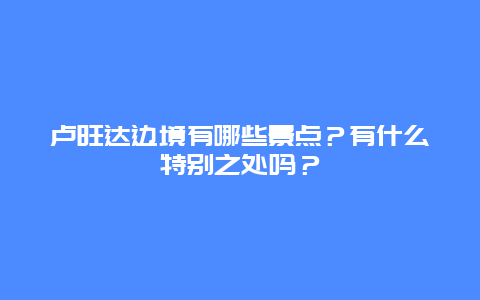 卢旺达边境有哪些景点？有什么特别之处吗？