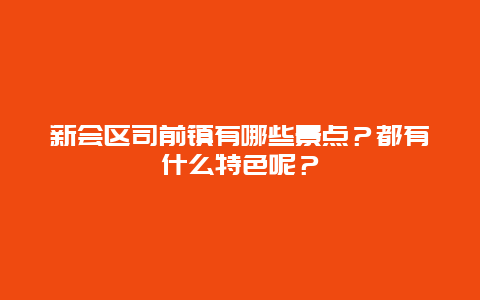 新会区司前镇有哪些景点？都有什么特色呢？
