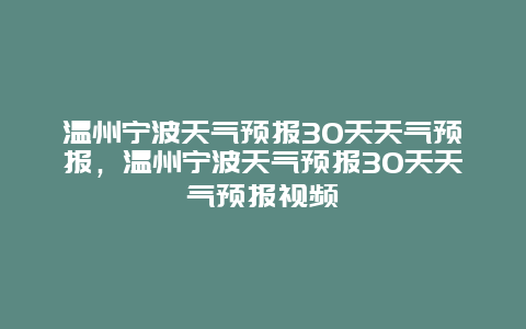 温州宁波天气预报30天天气预报，温州宁波天气预报30天天气预报视频