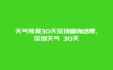 天气预报30天深圳查询结果，深圳天气 30天