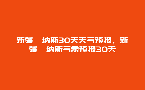 新疆喀纳斯30天天气预报，新疆喀纳斯气象预报30天