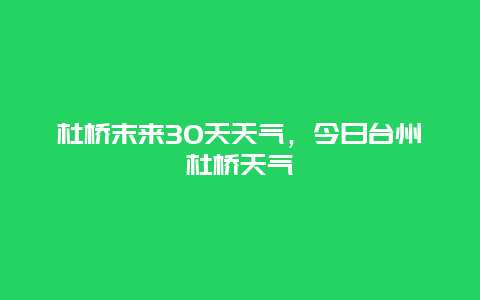 杜桥末来30天天气，今日台州杜桥天气