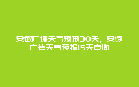 安徽广德天气预报30天，安徽广德天气预报15天查询