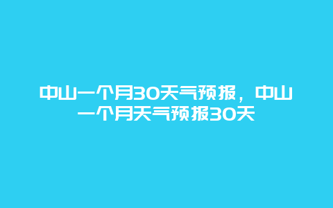 中山一个月30天气预报，中山一个月天气预报30天