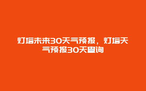 灯塔未来30天气预报，灯塔天气预报30天查询