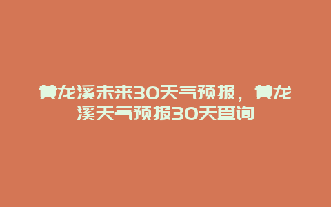 黄龙溪未来30天气预报，黄龙溪天气预报30天查询
