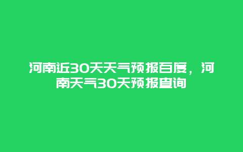 河南近30天天气预报百度，河南天气30天预报查询