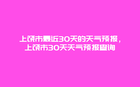 上饶市最近30天的天气预报，上饶市30天天气预报查询