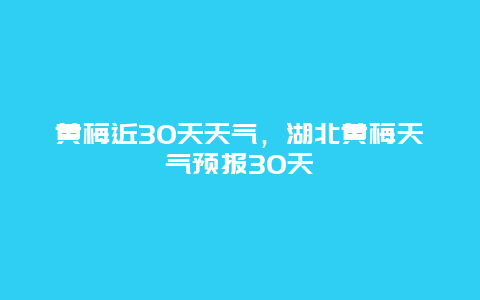 黄梅近30天天气，湖北黄梅天气预报30天