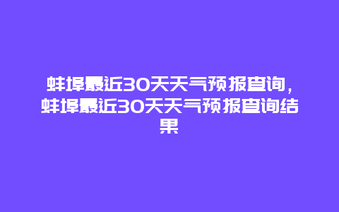 蚌埠最近30天天气预报查询，蚌埠最近30天天气预报查询结果