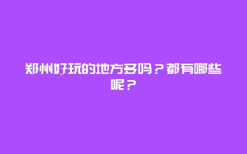 郑州好玩的地方多吗？都有哪些呢？