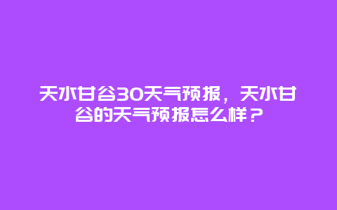 天水甘谷30天气预报，天水甘谷的天气预报怎么样？