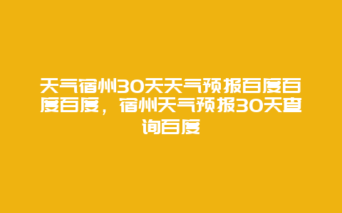 天气宿州30天天气预报百度百度百度，宿州天气预报30天查询百度