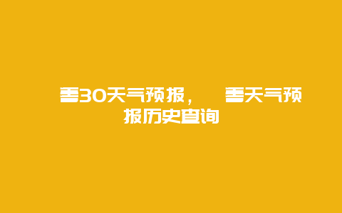 鄯善30天气预报，鄯善天气预报历史查询
