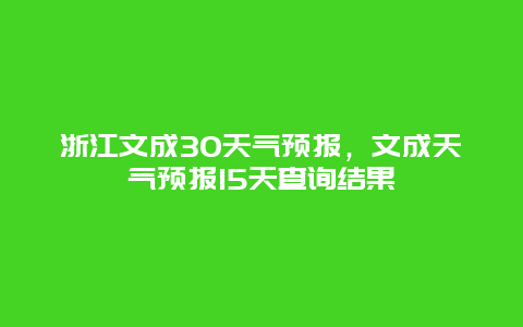 浙江文成30天气预报，文成天气预报15天查询结果